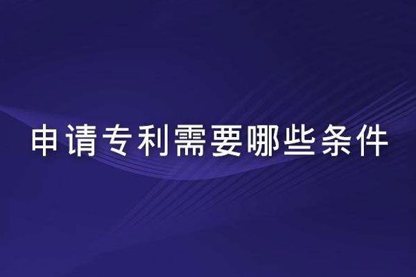 申请专利需要什么条件?