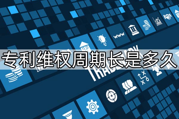 专利维权周期长是多久 专利维权周期长是多久