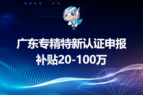 广东专精特新认证申报条件及资助政策重点介绍，补贴20-100万 